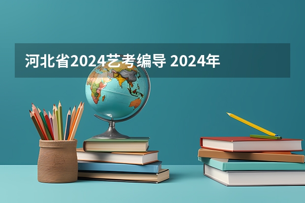 河北省2024艺考编导 2024年艺考的时间安排是怎样的？