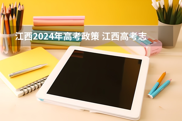 江西2024年高考政策 江西高考志愿一般可以填几个