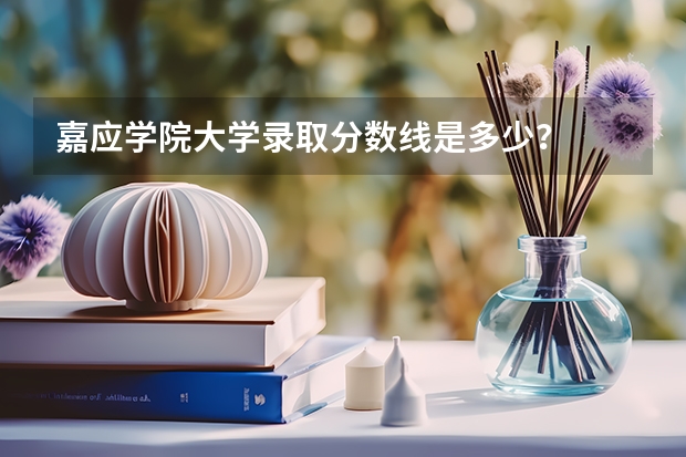 嘉应学院大学录取分数线是多少？