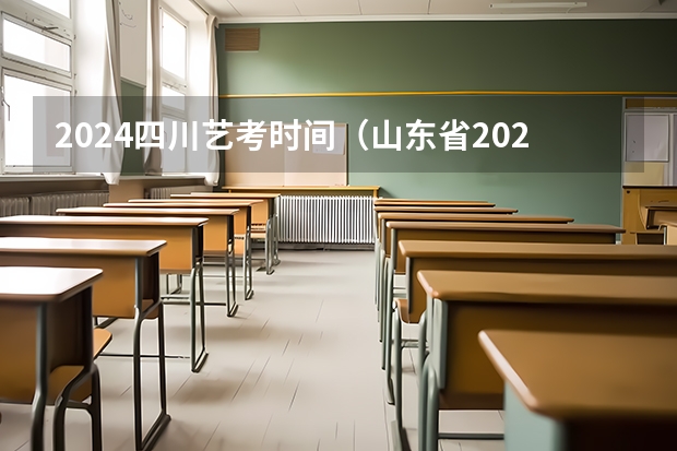 2024四川艺考时间（山东省2024艺考政策）