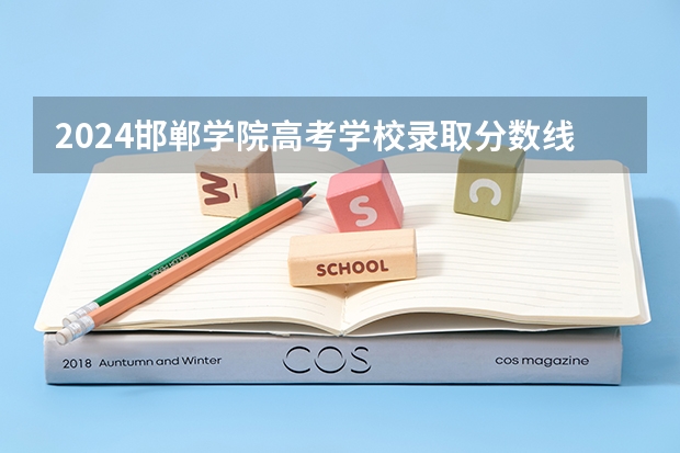 2024邯郸学院高考学校录取分数线是多少？