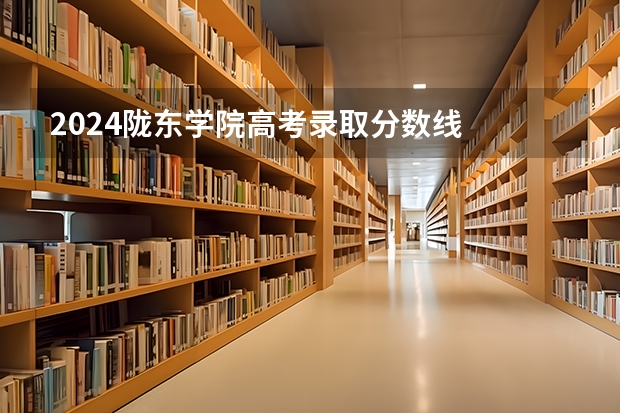 2024陇东学院高考录取分数线