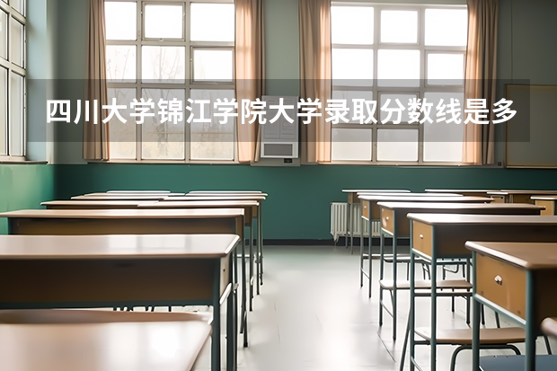 四川大学锦江学院大学录取分数线是多少？