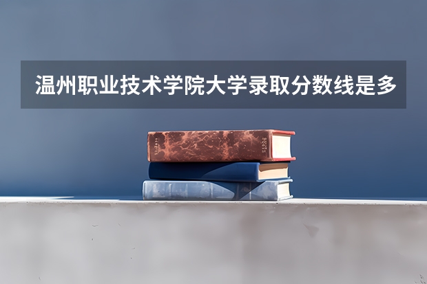 温州职业技术学院大学录取分数线是多少？