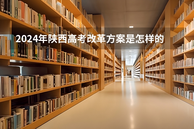 2024年陕西高考改革方案是怎样的？ 2024年陕西高考报名时间