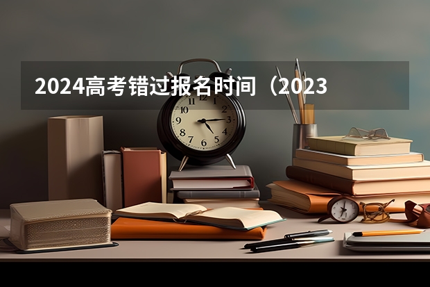 2024高考错过报名时间（2023重庆高考报名时间）