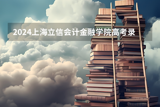 2024上海立信会计金融学院高考录取分数线