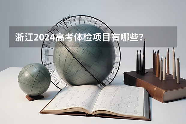 浙江2024高考体检项目有哪些？