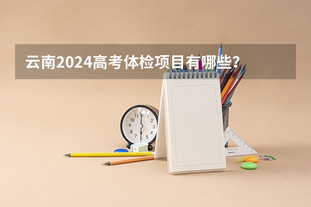 云南2024高考体检项目有哪些？