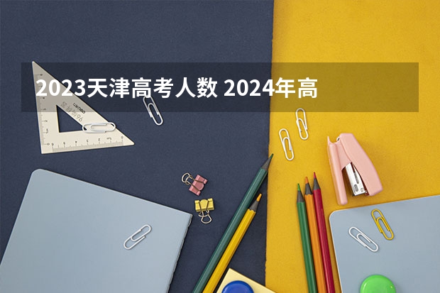 2023天津高考人数 2024年高考政策