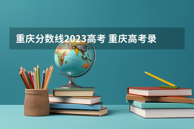 重庆分数线2023高考 重庆高考录取规则