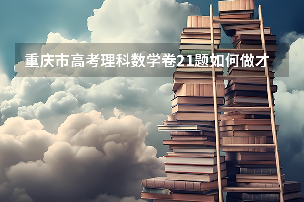 重庆市高考理科数学卷21题如何做才好？算是高考压轴题吧？有点难度的，圆锥曲线啥的，晕啊