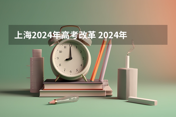 上海2024年高考改革 2024年高考改革政策