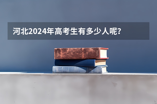 河北2024年高考生有多少人呢？