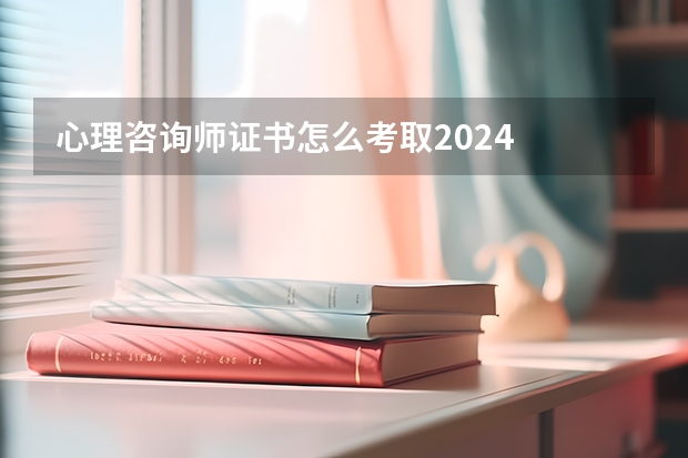 心理咨询师证书怎么考取2024