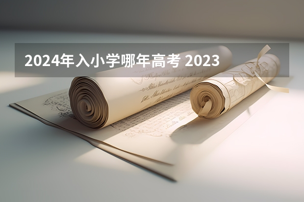 2024年入小学哪年高考 2023年几月小学入学？几月高中毕业？