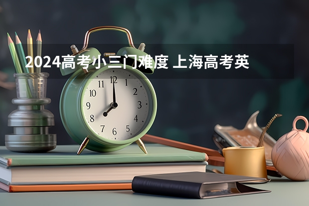 2024高考小三门难度 上海高考英语春考难还是秋考难