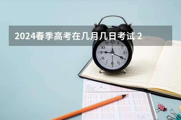 2024春季高考在几月几日考试 2024年上海春考时间