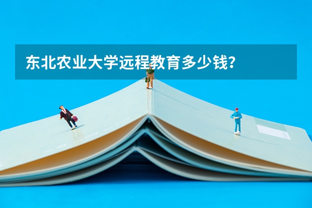 东北农业大学远程教育多少钱？