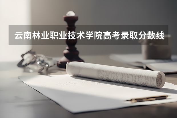 云南林业职业技术学院高考录取分数线怎么算？