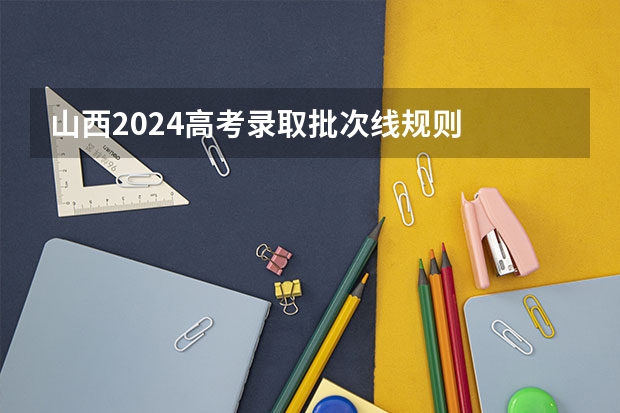 山西2024高考录取批次线规则