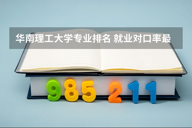 华南理工大学专业排名 就业对口率最高的7个大学专业