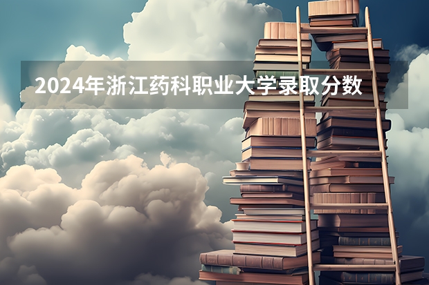 2024年浙江药科职业大学录取分数线是多少？