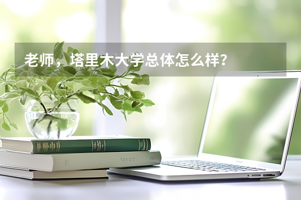 老师，塔里木大学总体怎么样？