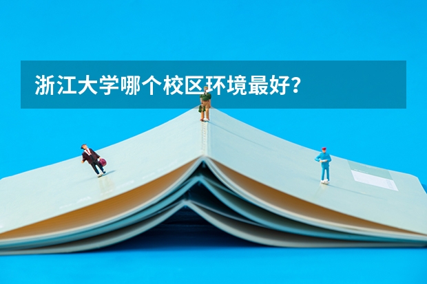 浙江大学哪个校区环境最好？