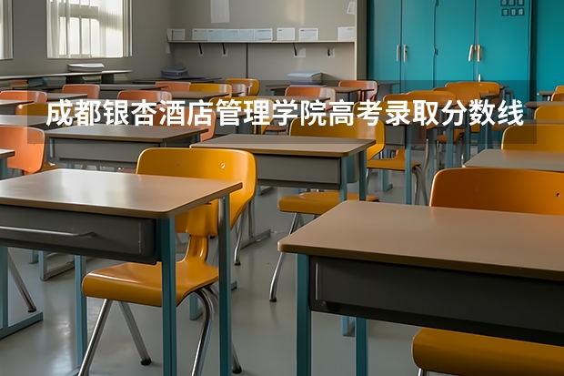 成都银杏酒店管理学院高考录取分数线怎么算？