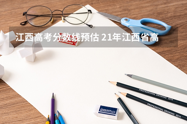江西高考分数线预估 21年江西省高考分数线预测