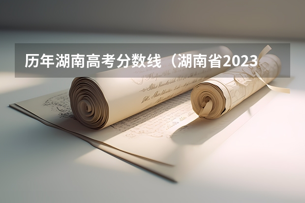历年湖南高考分数线（湖南省2023年高考分数线）
