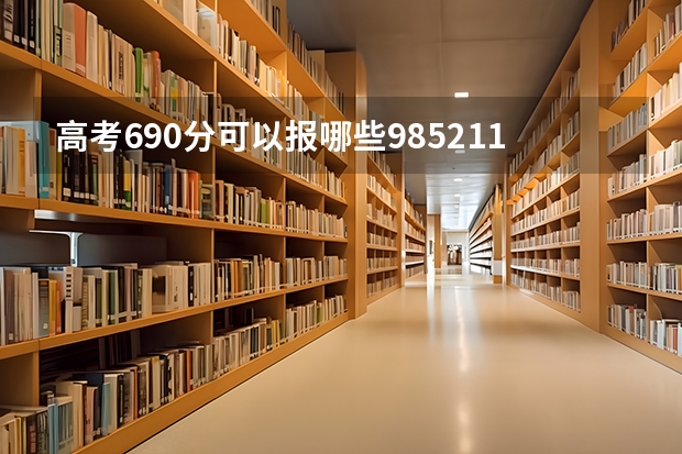 高考690分可以报哪些985/211大学？