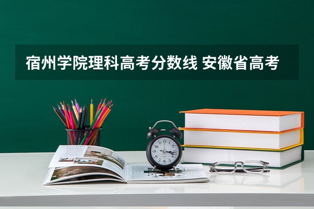 宿州学院理科高考分数线 安徽省高考分数线2023年公布理科状元