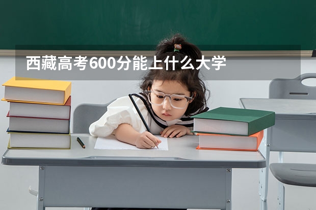 西藏高考600分能上什么大学