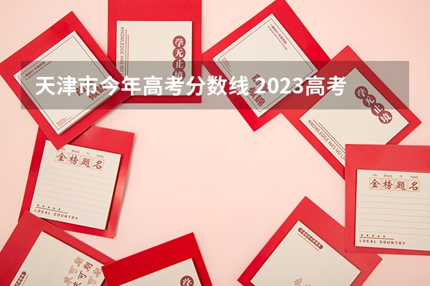 天津市今年高考分数线 2023高考985分数线