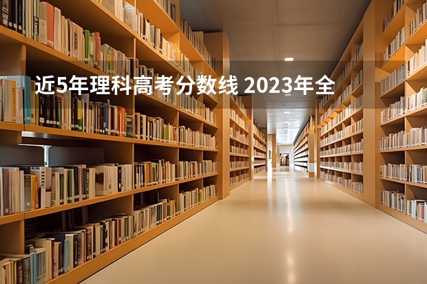 近5年理科高考分数线 2023年全国各地高考分数线汇总