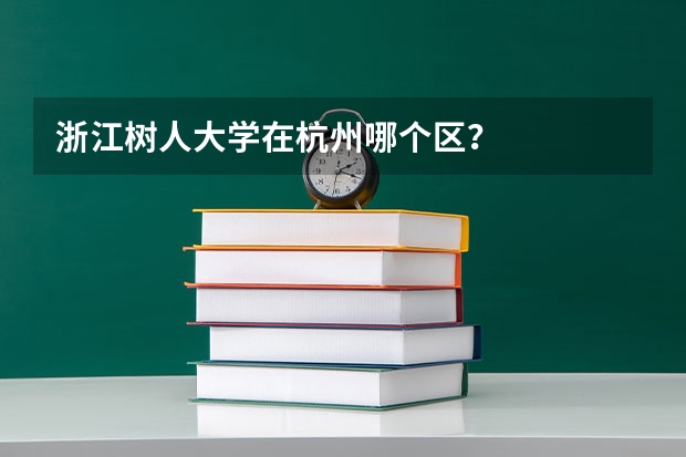 浙江树人大学在杭州哪个区？