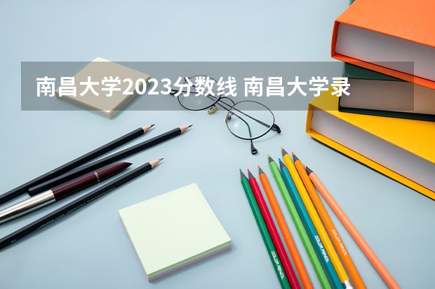 南昌大学2023分数线 南昌大学录取分数线