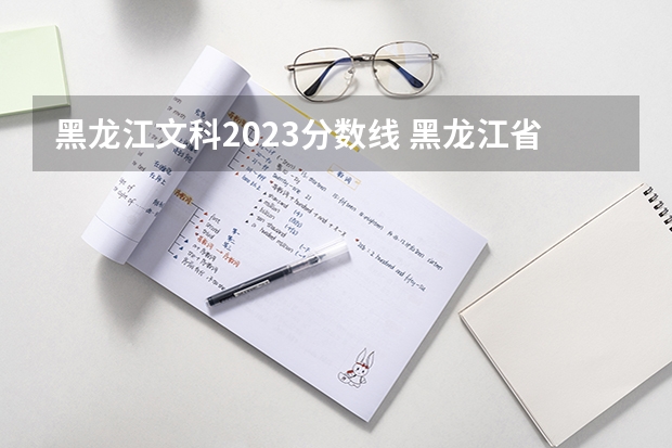 黑龙江文科2023分数线 黑龙江省历年高考分数线一览表