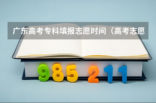 广东高考专科填报志愿时间（高考志愿填报的具体操作流程是怎样的）