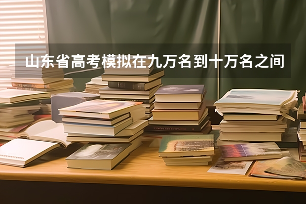 山东省高考模拟在九万名到十万名之间，能考什么学校？