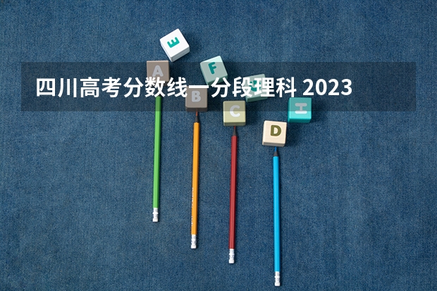 四川高考分数线一分段理科 2023四川高考文科分数段