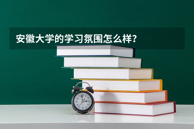 安徽大学的学习氛围怎么样？