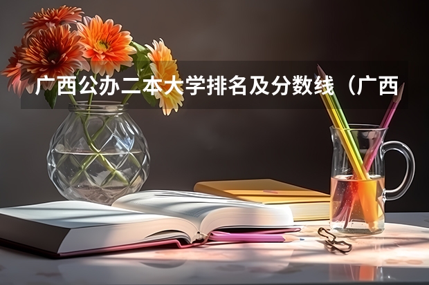 广西公办二本大学排名及分数线（广西二本文科大学排名及分数线）