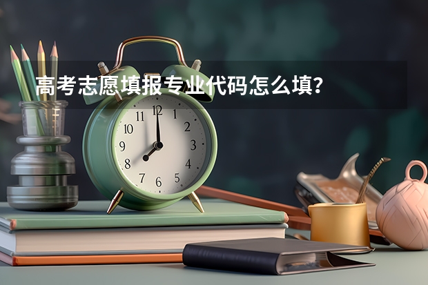 高考志愿填报专业代码怎么填？