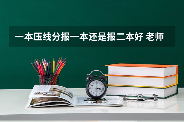 一本压线分报一本还是报二本好 老师，你好，我是理科一本压线生，我能否在第一第二志愿中写一本的学校，然后在剩下的志愿中填二本的学校