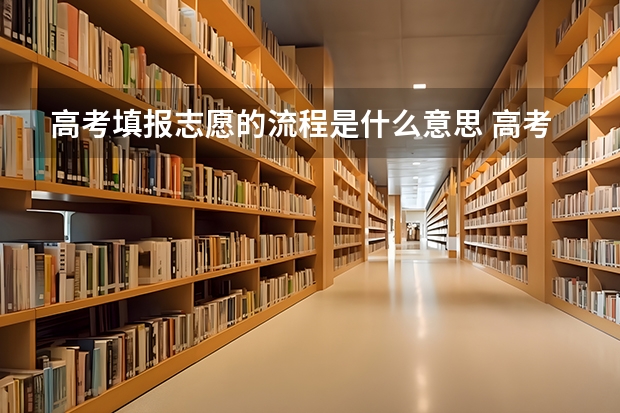 高考填报志愿的流程是什么意思 高考志愿填报的具体操作流程是怎样的