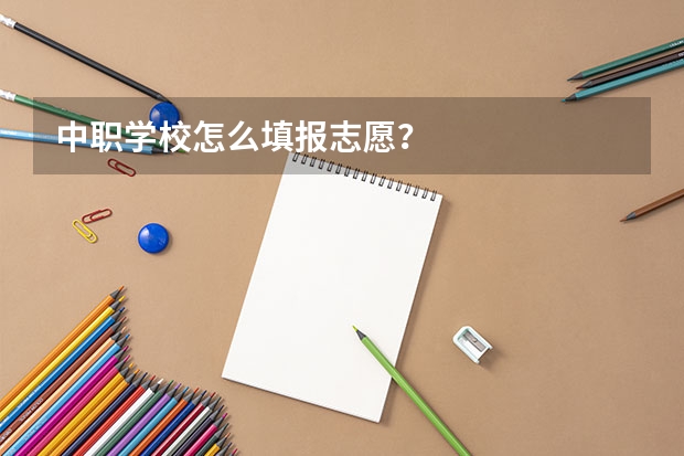 中职学校怎么填报志愿？