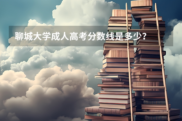 聊城大学成人高考分数线是多少？